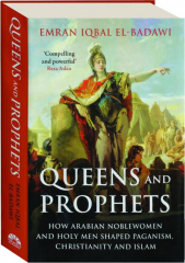 QUEENS AND PROPHETS: How Arabian Noblewomen and Holy Men Shaped Paganism, Christianity and Islam