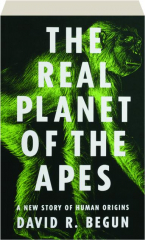 THE REAL PLANET OF THE APES: A New Story of Human Origins