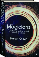 THE MAGICIANS: Great Minds and the Central Miracle of Science