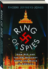 RING OF SPIES: How MI5 and the FBI Brought Down the Nazis in America