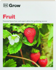 GROW FRUIT: Essential Know-How and Expert Advice for Gardening Success