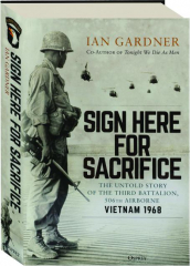 SIGN HERE FOR SACRIFICE: The Untold Story of the Third Battalion, 506th Airborne, Vietnam 1968