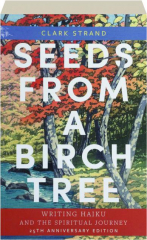 SEEDS FROM A BIRCH TREE, 25TH ANNIVERSARY EDITION: Writing Haiku and the Spiritual Journey