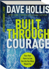 BUILT THROUGH COURAGE: Face Your Fears to Live the Life You Were Meant For