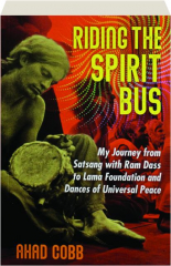 RIDING THE SPIRIT BUS: My Journey from Satsang with Ram Dass to Lama Foundation and Dances of Universal Peace