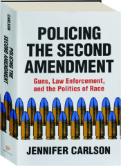 POLICING THE SECOND AMENDMENT: Guns, Law Enforcement, and the Politics of Race