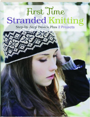 FIRST TIME STRANDED KNITTING: Step-by-Step Basics Plus 2 Projects