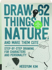 DRAW 62 THINGS IN NATURE AND MAKE THEM CUTE: Step-by-Step Drawing for Characters and Personality