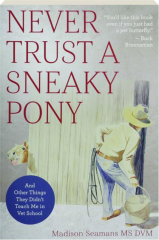 NEVER TRUST A SNEAKY PONY: And Other Things They Didn't Teach Me in Vet School