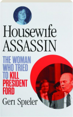 HOUSEWIFE ASSASSIN: The Woman Who Tried to Kill President Ford
