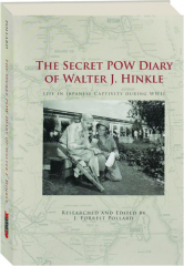 THE SECRET POW DIARY OF WALTER J. HINKLE: Life in Japanese Captivity During WWII