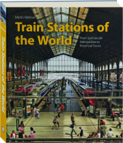 TRAIN STATIONS OF THE WORLD: From Spectacular Metropolises to Provincial Towns