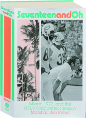 SEVENTEEN AND OH: Miami, 1972, and the NFL's Only Perfect Season