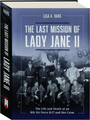 THE LAST MISSION OF LADY JANE II: The Life and Death of an 8th Air Force B-17 and Her Crew