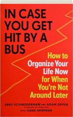 IN CASE YOU GET HIT BY A BUS: How to Organize Your Life Now for When You're Not Around Later