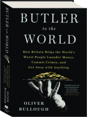 BUTLER TO THE WORLD: How Britain Helps the World's Worst People Launder Money, Commit Crimes, and Get Away with Anything