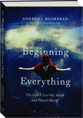 THE BEGINNING OF EVERYTHING: The Year I Lost My Mind and Found Myself