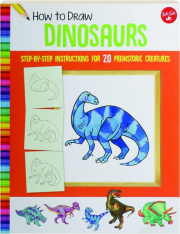 HOW TO DRAW DINOSAURS: Step-by-Step Instructions for 20 Prehistoric Creatures