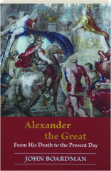 ALEXANDER THE GREAT: From His Death to the Present Day