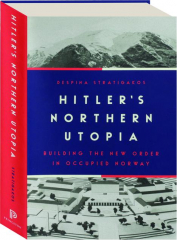HITLER'S NORTHERN UTOPIA: Building the New Order in Occupied Norway