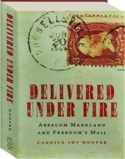 DELIVERED UNDER FIRE: Absalom Markland and Freedom's Mail