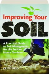 IMPROVING YOUR SOIL: A Practical Guide to Soil Management for the Serious Home Gardener