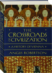 THE CROSSROADS OF CIVILIZATION: A History of Vienna