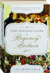 THE TIME TRAVELER'S GUIDE TO REGENCY BRITAIN: A Handbook for Visitors to 1789-1830