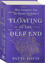 FLOATING IN THE DEEP END: How Caregivers Can See Beyond Alzheimer's