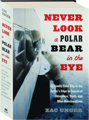 NEVER LOOK A POLAR BEAR IN THE EYE: A Family Trip to the Arctic's Edge in Search of Adventure, Truth, and Mini-Marshmallows