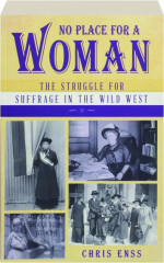 NO PLACE FOR A WOMAN: The Struggle for Suffrage in the Wild West