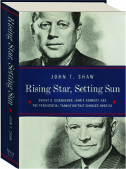 RISING STAR, SETTING SUN: Dwight D. Eisenhower, John F. Kennedy, and the Presidential Transition That Changed America