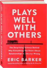 PLAYS WELL WITH OTHERS: The Surprising Science Behind Why Everything You Know About Relationships Is (Mostly) Wrong