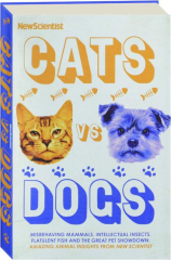 CATS VS DOGS: Misbehaving Mammals, Intellectual Insects, Flatulent Fish and the Great Pet Showdown
