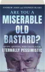 ARE YOU A MISERABLE OLD BASTARD? Quips, Quotes, and Tales from the Eternally Pessimistic