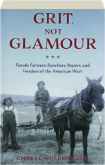 GRIT, NOT GLAMOUR: Female Farmers, Ranchers, Ropers, and Herders of the American West
