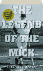 THE LEGEND OF THE MICK: Stories and Reflections on Mickey Mantle