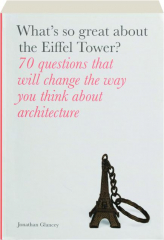 WHAT'S SO GREAT ABOUT THE EIFFEL TOWER? 70 Questions That Will Change the Way You Think About Architecture