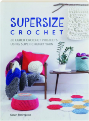SUPERSIZE CROCHET: 20 Quick Crochet Projects Using Super Chunky Yarn