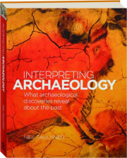 INTERPRETING ARCHAEOLOGY: What Archaeological Discoveries Reveal About the Past