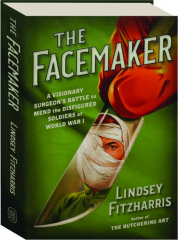 THE FACEMAKER: A Visionary Surgeon's Battle to Mend the Disfigured Soldiers of World War I