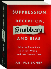 SUPPRESSION, DECEPTION, SNOBBERY, AND BIAS: Why the Press Gets So Much Wrong--and Just Doesn't Care