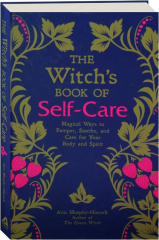 THE WITCH'S BOOK OF SELF-CARE: Magical Ways to Pamper, Soothe, and Care for Your Body and Spirit