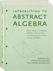 INTRODUCTION TO ABSTRACT ALGEBRA: From Rings, Numbers, Groups, and Fields to Polynomials and Galois Theory