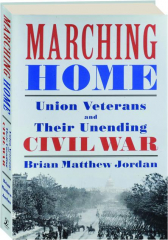 MARCHING HOME: Union Veterans and Their Unending Civil War