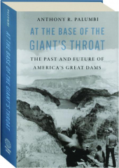 AT THE BASE OF THE GIANT'S THROAT: The Past and Future of America's Great Dams