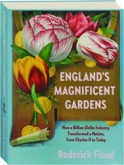 ENGLAND'S MAGNIFICENT GARDENS: How a Billion-Dollar Industry Transformed a Nation, from Charles II to Today