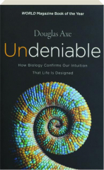 UNDENIABLE: How Biology Confirms Our Intuition That Life Is Designed
