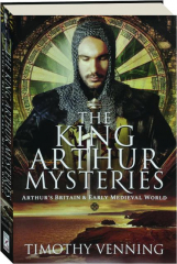 THE KING ARTHUR MYSTERIES: Arthur's Britain & Early Medieval World