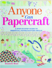 ANYONE CAN PAPERCRAFT: A Step-by-Step Guide to Essential Papercrafting Skills
